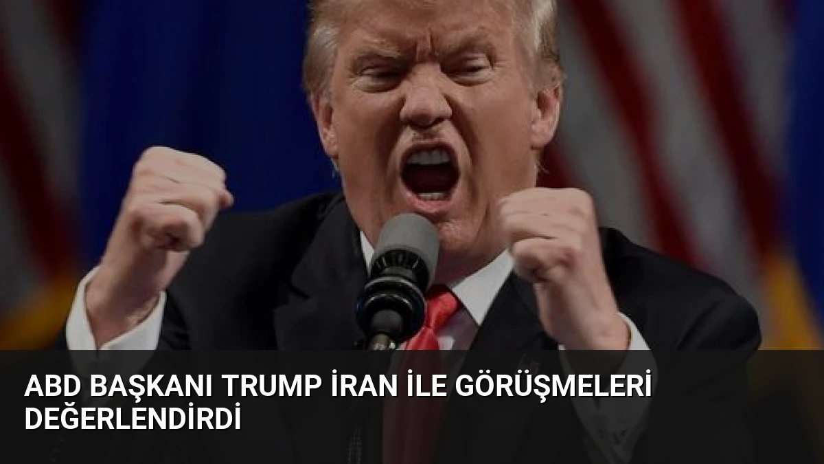 ABD Başkanı Trump İran ile Görüşmeleri Değerlendirdi