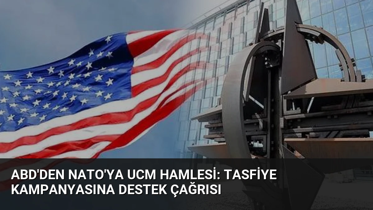 ABD’den NATO’ya UCM Hamlesi: Tasfiye Kampanyasına Destek Çağrısı