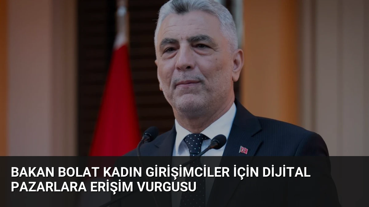 Bakan Bolat Kadın Girişimciler İçin Dijital Pazarlara Erişim Vurgusu