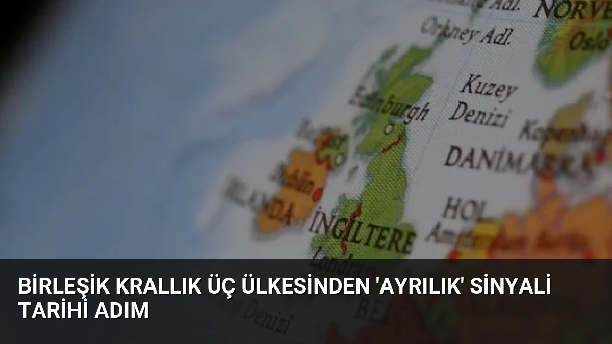 Birleşik Krallık Üç Ülkesinden ‘Ayrılık’ Sinyali Tarihi Adım