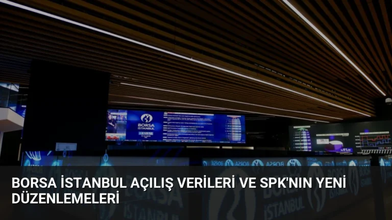 Borsa İstanbul Açılış Verileri ve SPK’nın Yeni Düzenlemeleri