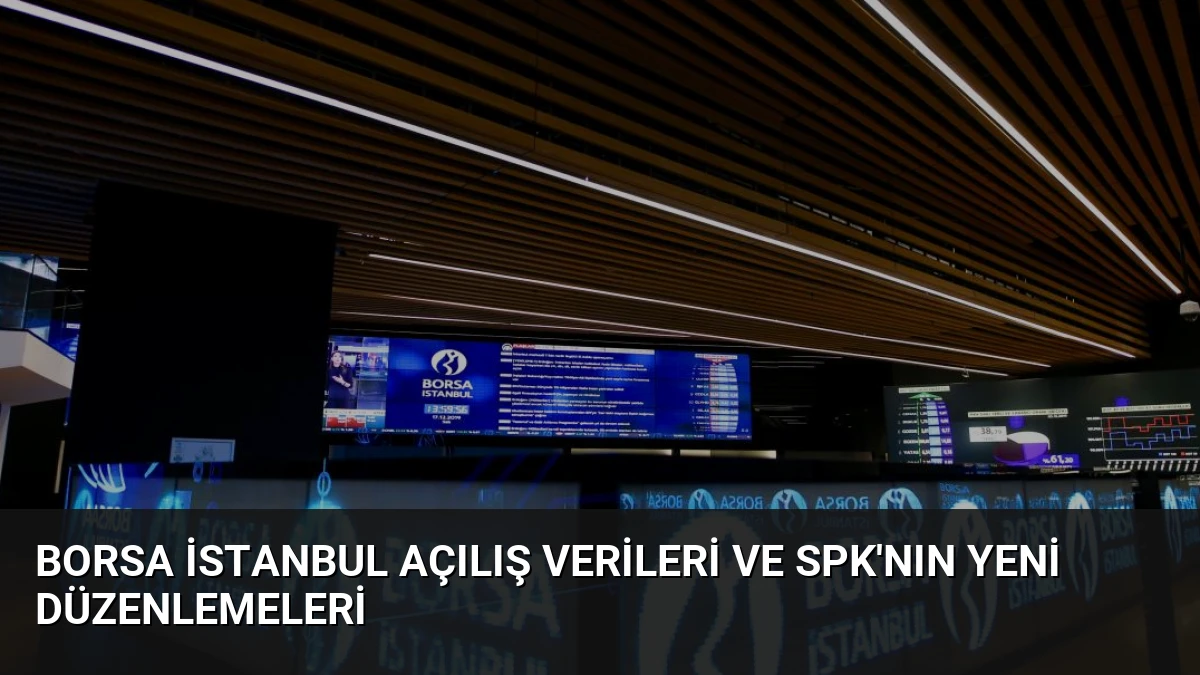 Borsa İstanbul Açılış Verileri ve SPK’nın Yeni Düzenlemeleri