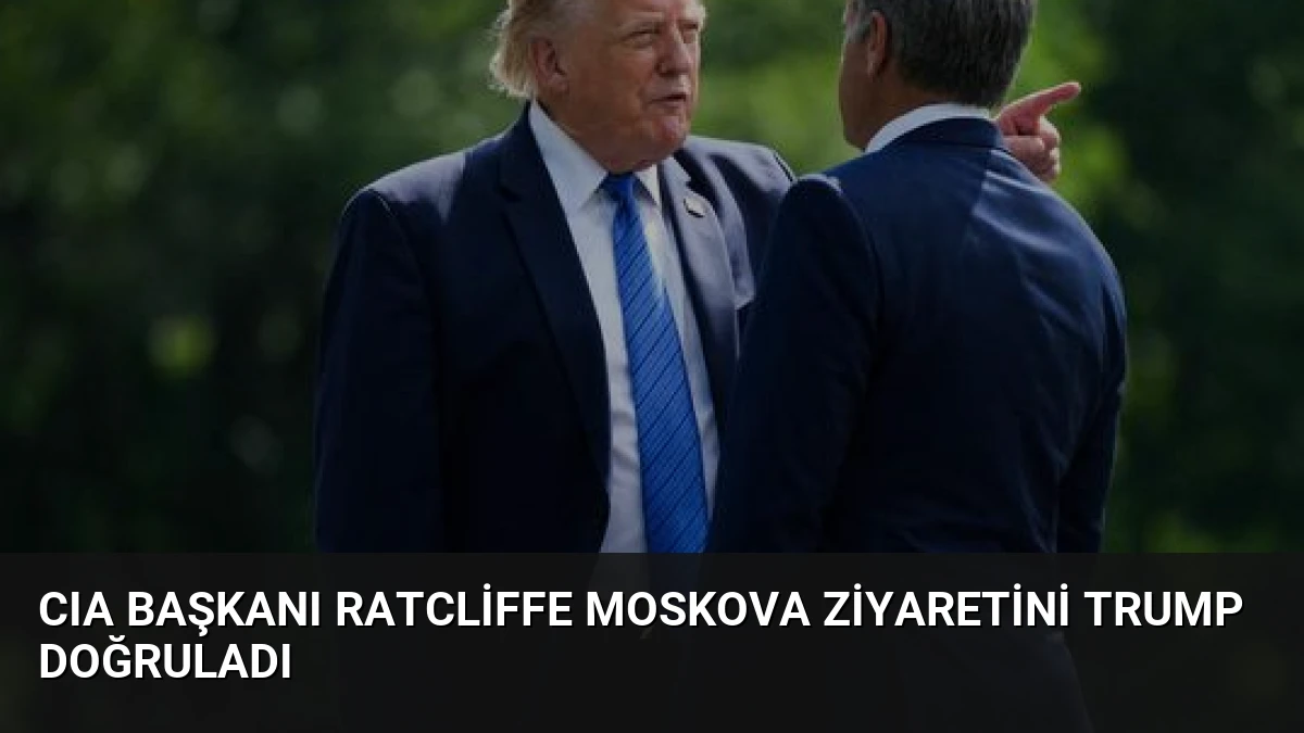 CIA Başkanı Ratcliffe Moskova Ziyaretini Trump Doğruladı