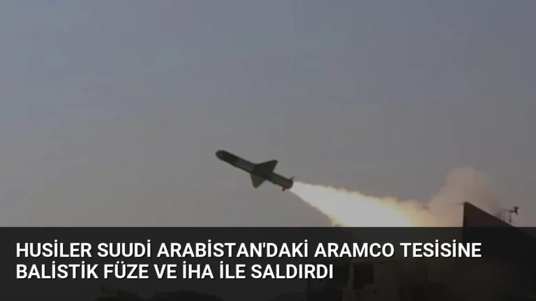Husiler Suudi Arabistan’daki Aramco Tesisine Balistik Füze ve İHA ile Saldırdı