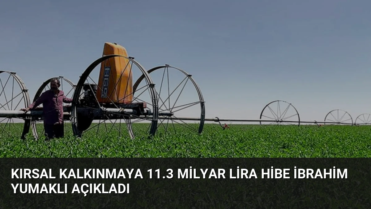 Kırsal Kalkınmaya 11.3 Milyar Lira Hibe İbrahim Yumaklı Açıkladı