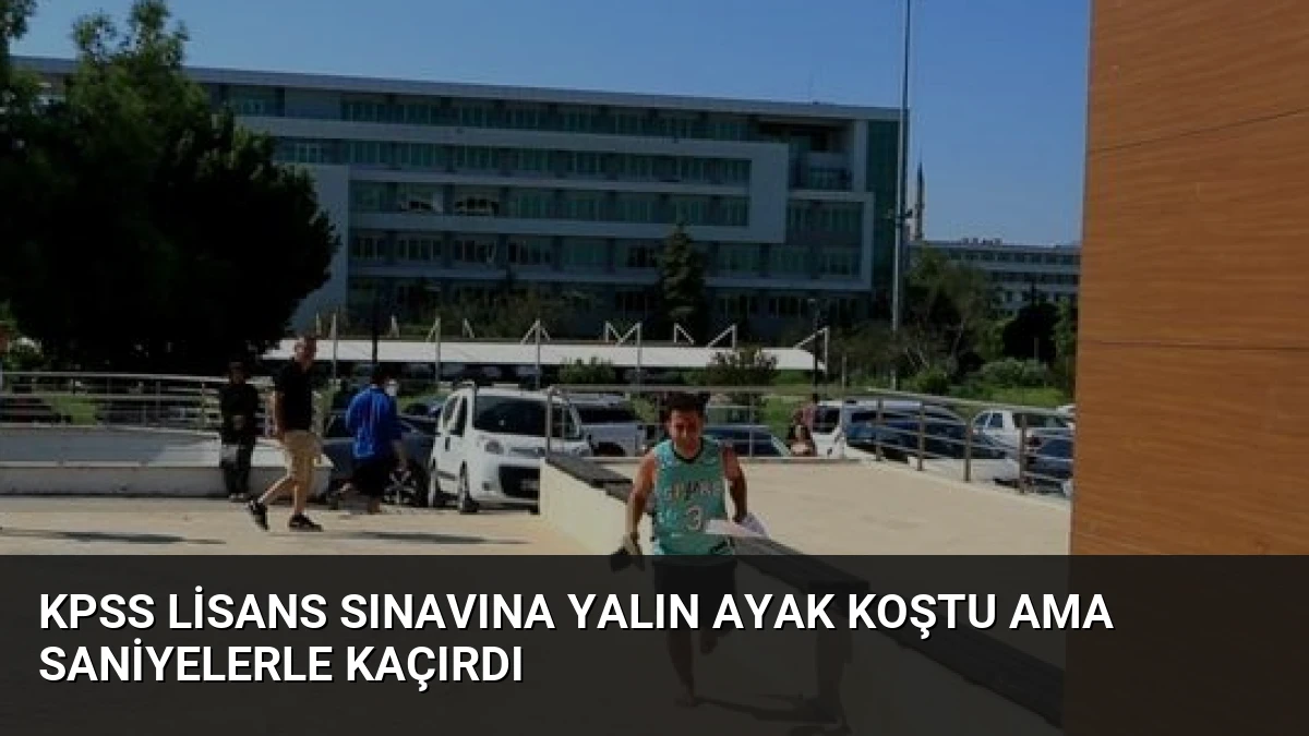 KPSS Lisans Sınavına Yalın Ayak Koştu Ama Saniyelerle Kaçırdı