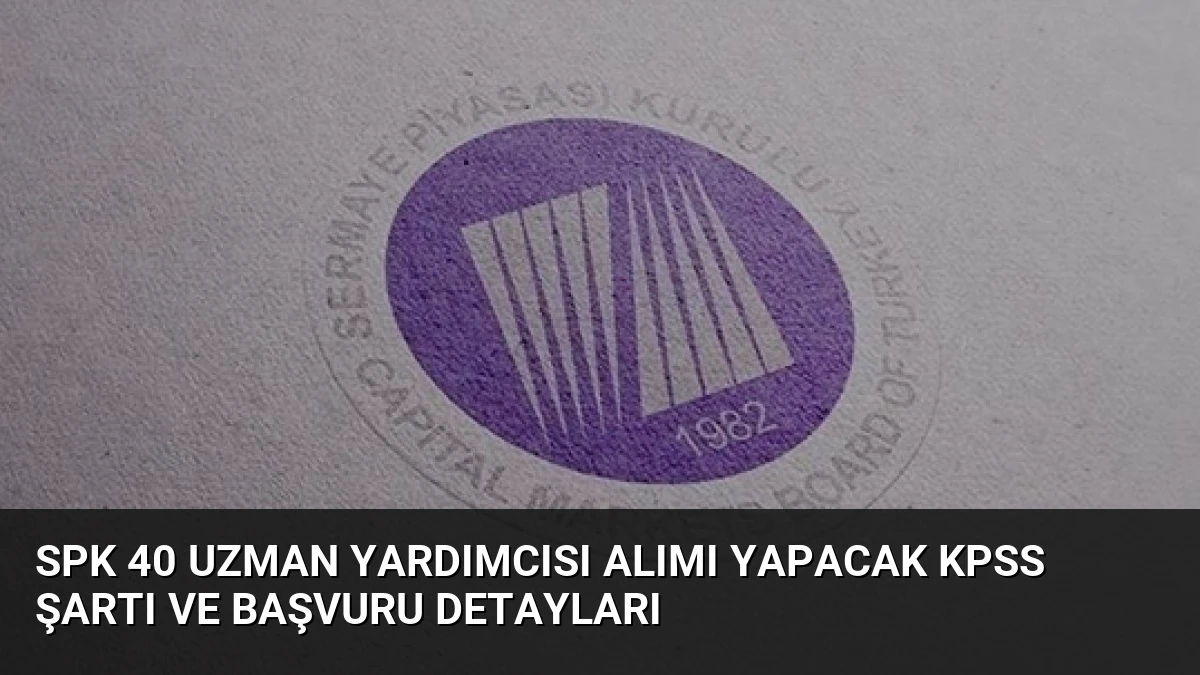 SPK 40 Uzman Yardımcısı Alımı Yapacak KPSS Şartı ve Başvuru Detayları