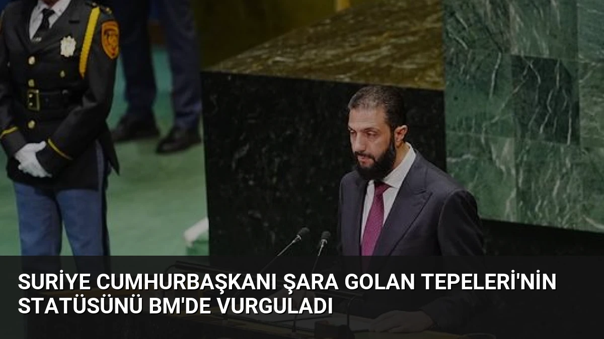 Suriye Cumhurbaşkanı Şara Golan Tepeleri’nin Statüsünü BM’de Vurguladı
