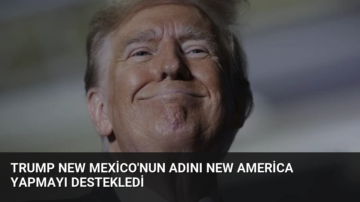Trump New Mexico’nun Adını New America Yapmayı Destekledi