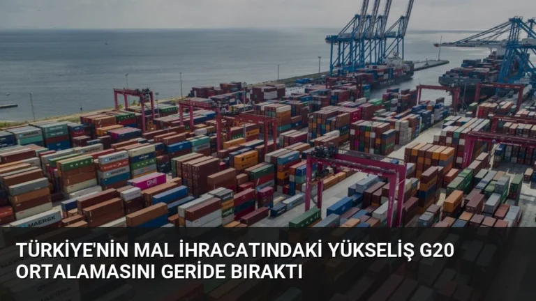 Türkiye’nin Mal İhracatındaki Yükseliş G20 Ortalamasını Geride Bıraktı