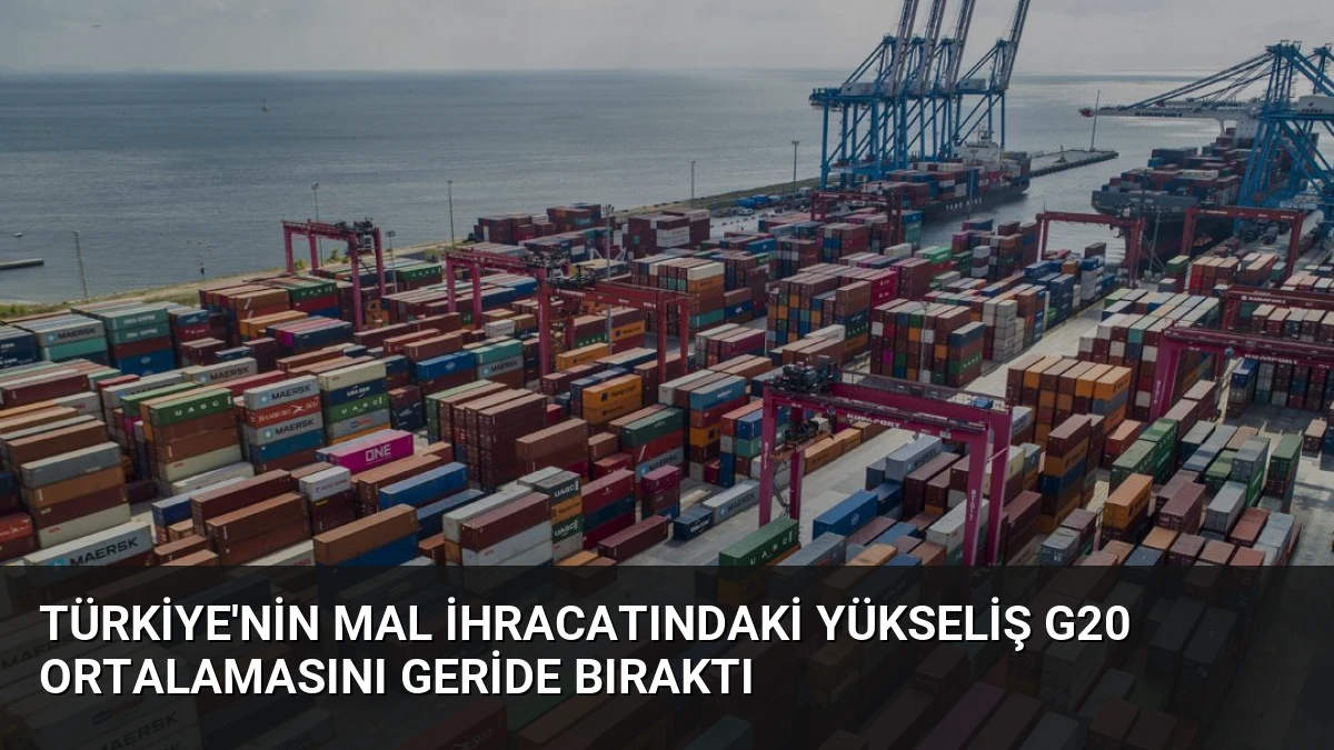 Türkiye’nin Mal İhracatındaki Yükseliş G20 Ortalamasını Geride Bıraktı