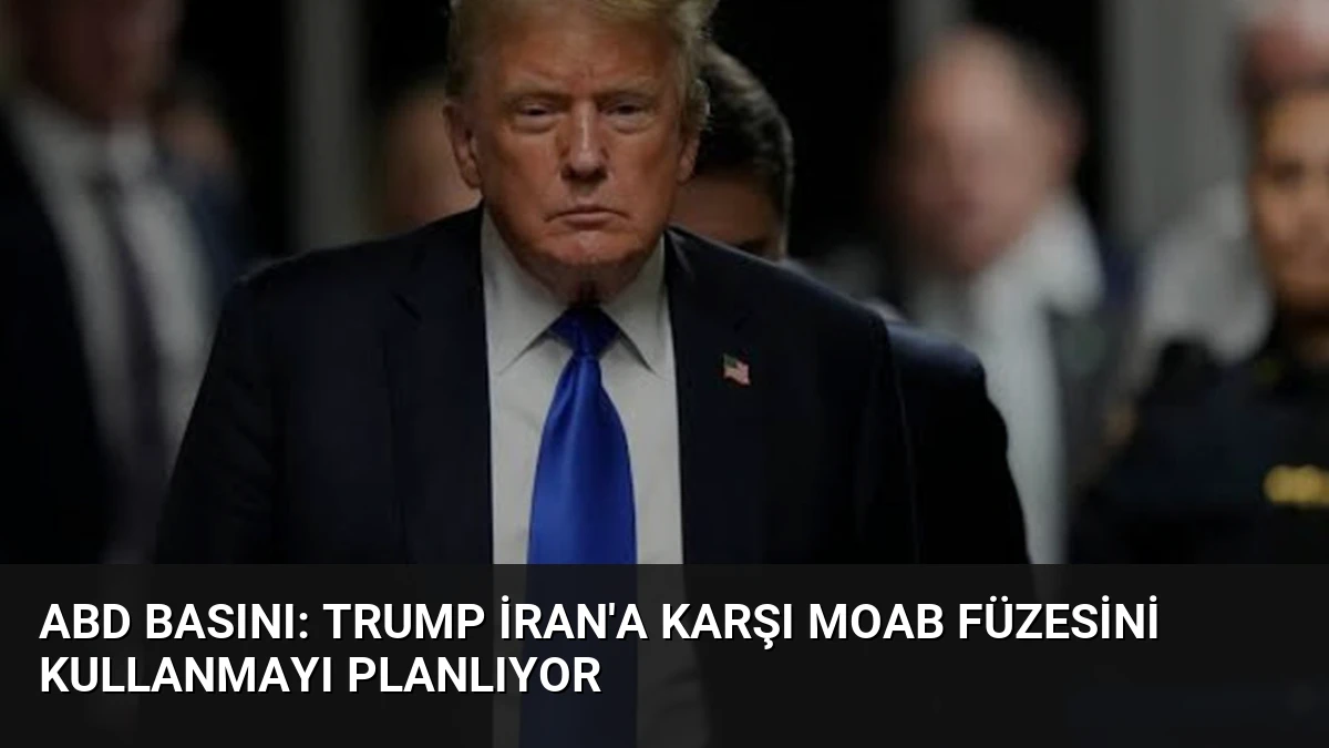 ABD Basını: Trump İran’a Karşı MOAB Füzesini Kullanmayı Planlıyor