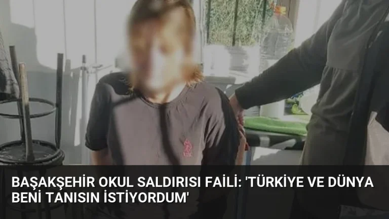 Başakşehir Okul Saldırısı Faili: ‘Türkiye ve Dünya Beni Tanısın İstiyordum’