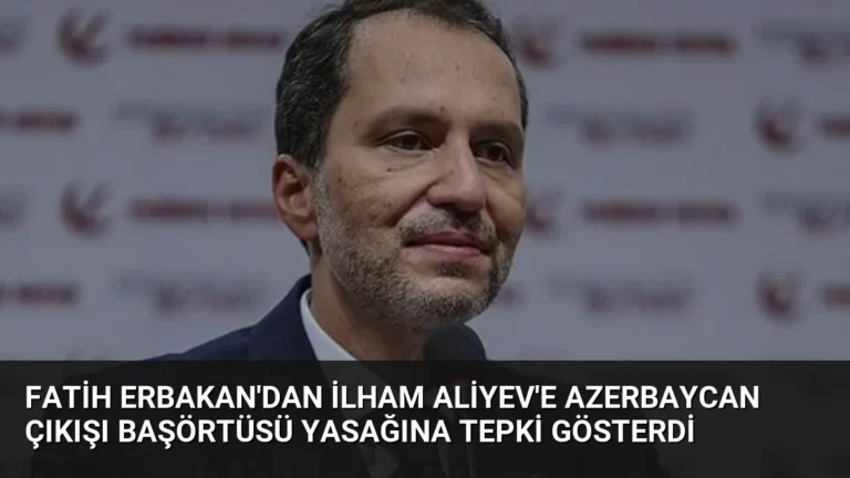 Fatih Erbakan’dan İlham Aliyev’e Azerbaycan Çıkışı Başörtüsü Yasağına Tepki Gösterdi