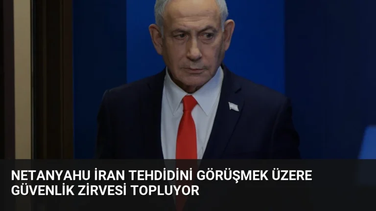 Netanyahu İran Tehdidini Görüşmek Üzere Güvenlik Zirvesi Topluyor