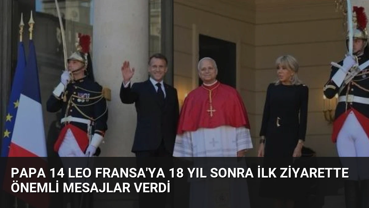 Papa 14 Leo Fransa’ya 18 Yıl Sonra İlk Ziyarette Önemli Mesajlar Verdi