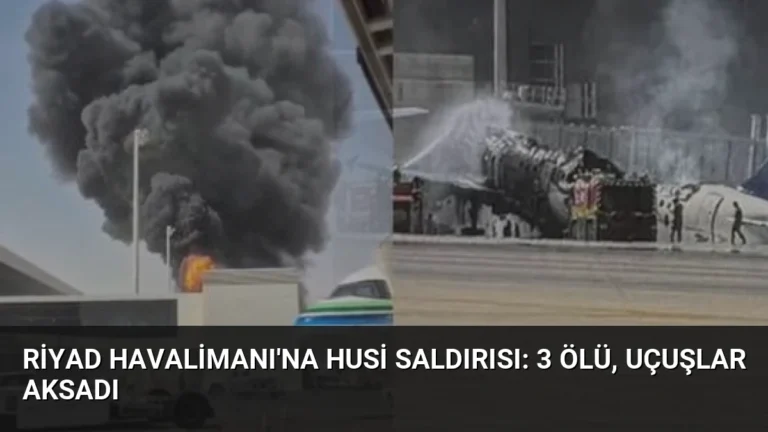 Riyad Havalimanı’na Husi Saldırısı: 3 Ölü, Uçuşlar Aksadı