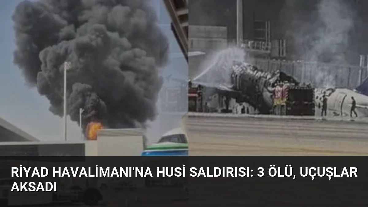 Riyad Havalimanı’na Husi Saldırısı: 3 Ölü, Uçuşlar Aksadı