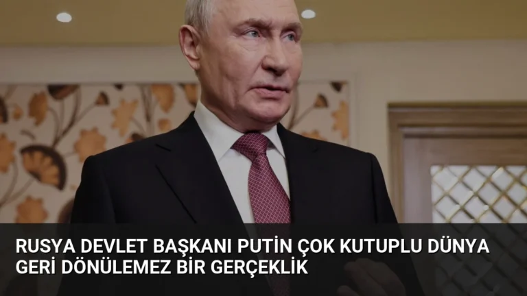 Rusya Devlet Başkanı Putin Çok Kutuplu Dünya Geri Dönülemez Bir Gerçeklik