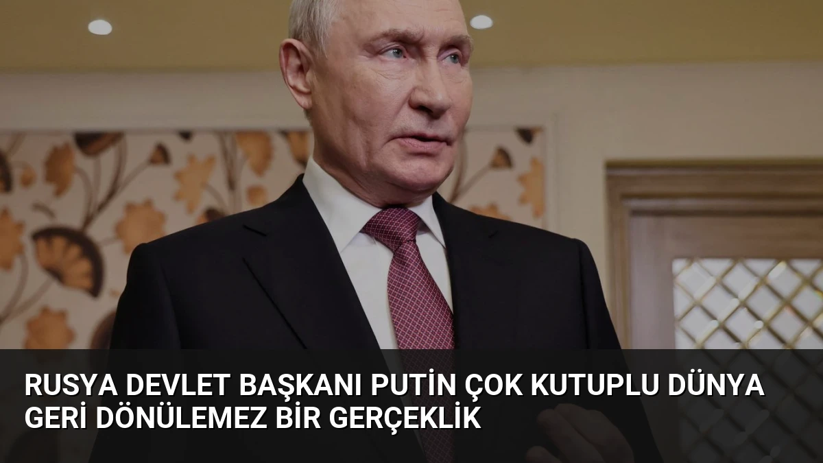 Rusya Devlet Başkanı Putin Çok Kutuplu Dünya Geri Dönülemez Bir Gerçeklik