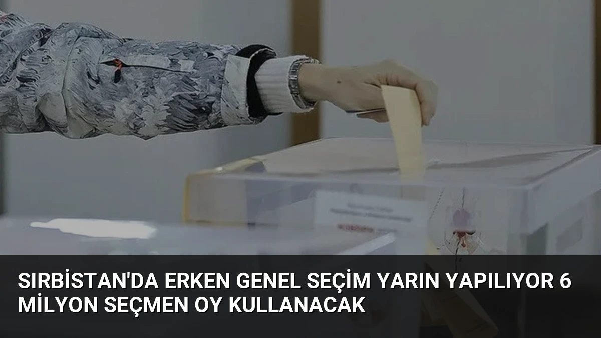 Sırbistan’da Erken Genel Seçim Yarın Yapılıyor 6 Milyon Seçmen Oy Kullanacak