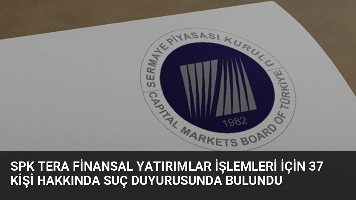 SPK Tera Finansal Yatırımlar İşlemleri İçin 37 Kişi Hakkında Suç Duyurusunda Bulundu