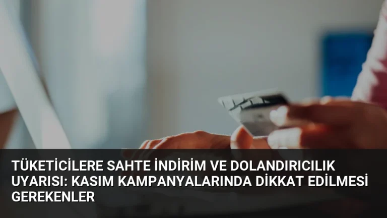 Tüketicilere Sahte İndirim ve Dolandırıcılık Uyarısı: Kasım Kampanyalarında Dikkat Edilmesi Gerekenler
